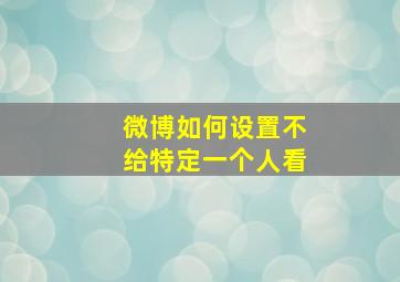 微博如何设置不给特定一个人看