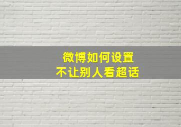 微博如何设置不让别人看超话