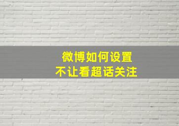 微博如何设置不让看超话关注