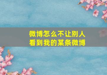 微博怎么不让别人看到我的某条微博