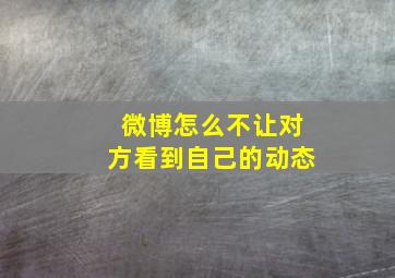 微博怎么不让对方看到自己的动态