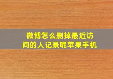 微博怎么删掉最近访问的人记录呢苹果手机