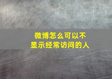 微博怎么可以不显示经常访问的人