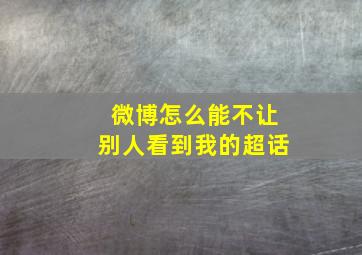 微博怎么能不让别人看到我的超话