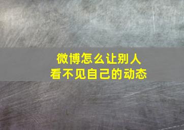 微博怎么让别人看不见自己的动态