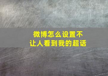 微博怎么设置不让人看到我的超话