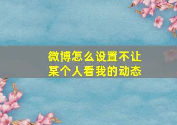 微博怎么设置不让某个人看我的动态