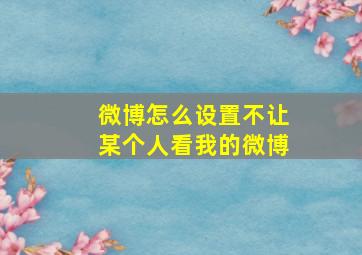 微博怎么设置不让某个人看我的微博