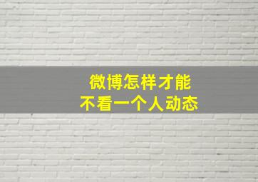 微博怎样才能不看一个人动态