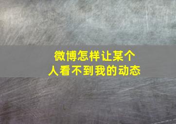 微博怎样让某个人看不到我的动态