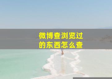 微博查浏览过的东西怎么查