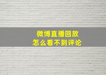 微博直播回放怎么看不到评论