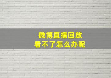 微博直播回放看不了怎么办呢