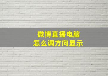 微博直播电脑怎么调方向显示