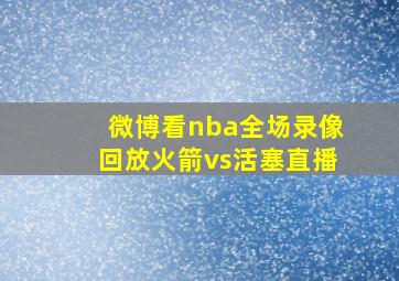 微博看nba全场录像回放火箭vs活塞直播