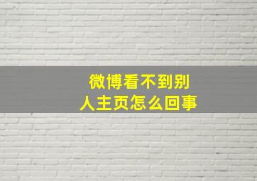 微博看不到别人主页怎么回事