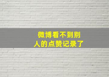 微博看不到别人的点赞记录了