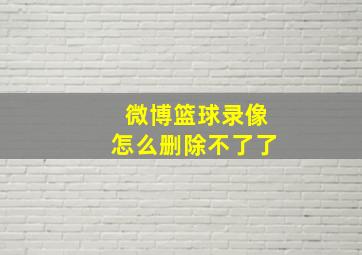 微博篮球录像怎么删除不了了