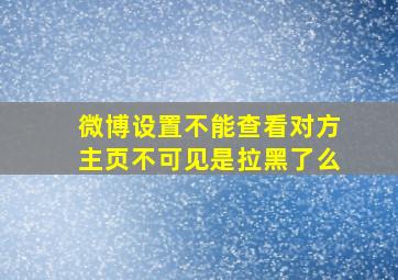 微博设置不能查看对方主页不可见是拉黑了么