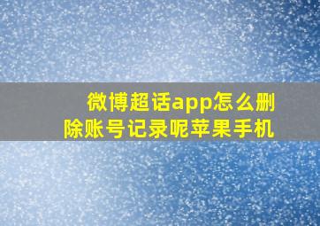 微博超话app怎么删除账号记录呢苹果手机