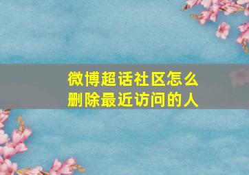 微博超话社区怎么删除最近访问的人