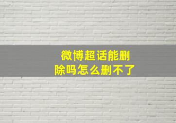 微博超话能删除吗怎么删不了