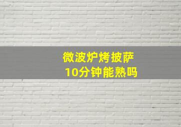 微波炉烤披萨10分钟能熟吗