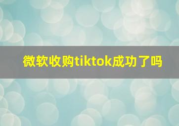 微软收购tiktok成功了吗