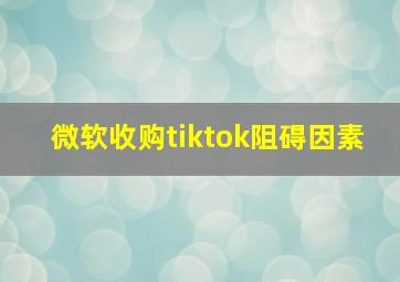 微软收购tiktok阻碍因素