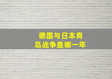 德国与日本青岛战争是哪一年