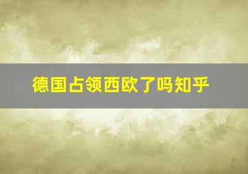 德国占领西欧了吗知乎