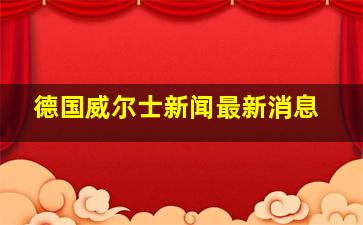 德国威尔士新闻最新消息