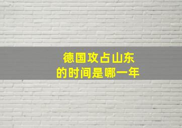 德国攻占山东的时间是哪一年