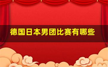 德国日本男团比赛有哪些