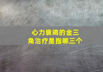 心力衰竭的金三角治疗是指哪三个