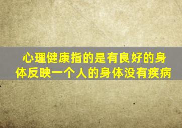 心理健康指的是有良好的身体反映一个人的身体没有疾病