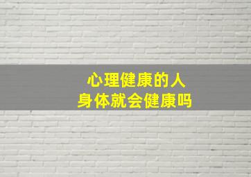 心理健康的人身体就会健康吗