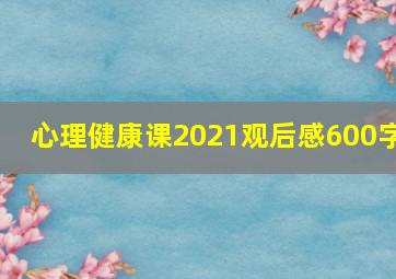 心理健康课2021观后感600字