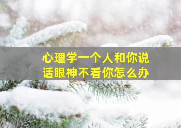 心理学一个人和你说话眼神不看你怎么办