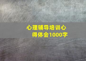 心理辅导培训心得体会1000字