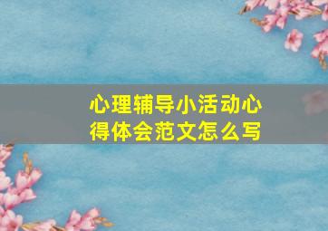 心理辅导小活动心得体会范文怎么写