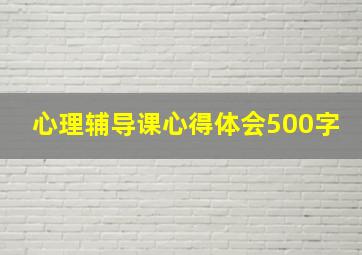 心理辅导课心得体会500字