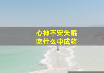 心神不安失眠吃什么中成药