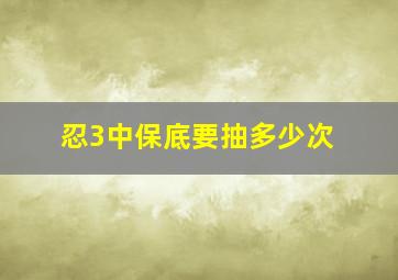 忍3中保底要抽多少次