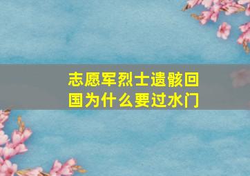 志愿军烈士遗骸回国为什么要过水门