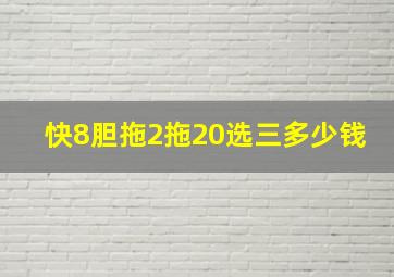 快8胆拖2拖20选三多少钱