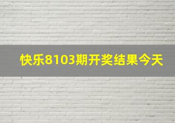 快乐8103期开奖结果今天