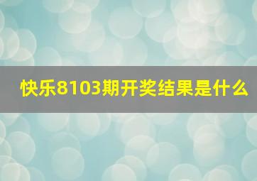 快乐8103期开奖结果是什么