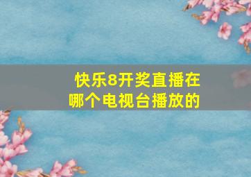 快乐8开奖直播在哪个电视台播放的