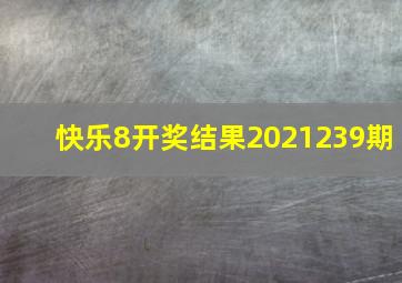 快乐8开奖结果2021239期